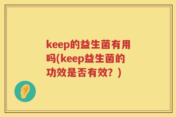 keep的益生菌有用吗(keep益生菌的功效是否有效？)