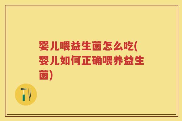 婴儿喂益生菌怎么吃(婴儿如何正确喂养益生菌) 婴儿喂益生菌怎么吃(婴儿如何正确喂养益生菌)