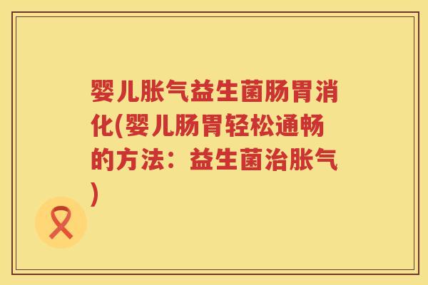 婴儿益生菌肠胃消化(婴儿肠胃轻松通畅的方法：益生菌)
