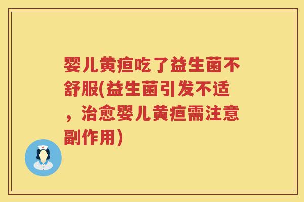 婴儿黄疸吃了益生菌不舒服(益生菌引发不适,愈婴儿黄疸需注意副作用) 婴儿黄疸吃了益生菌不舒服(益生菌引发不适,愈婴儿黄疸需注意副作用)
