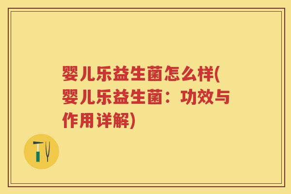 婴儿乐益生菌怎么样(婴儿乐益生菌:功效与作用详解) 婴儿乐益生菌怎么样(婴儿乐益生菌:功效与作用详解)