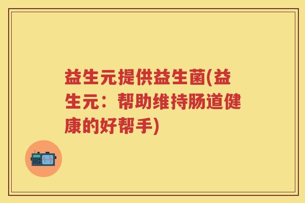 益生元提供益生菌(益生元:帮助维持肠道健康的好帮手) 益生元提供益生菌(益生元:帮助维持肠道健康的好帮手)