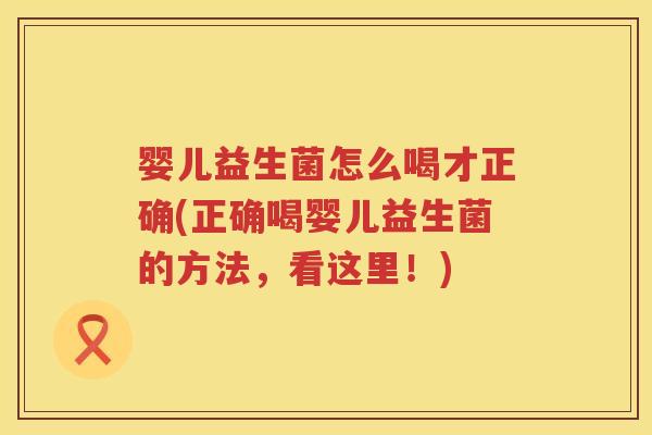 婴儿益生菌怎么喝才正确(正确喝婴儿益生菌的方法，看这里！)