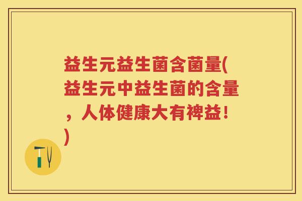 益生元益生菌含菌量(益生元中益生菌的含量，人体健康大有裨益！)