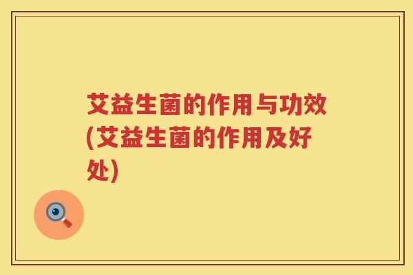 艾益生菌的作用与功效(艾益生菌的作用及好处)