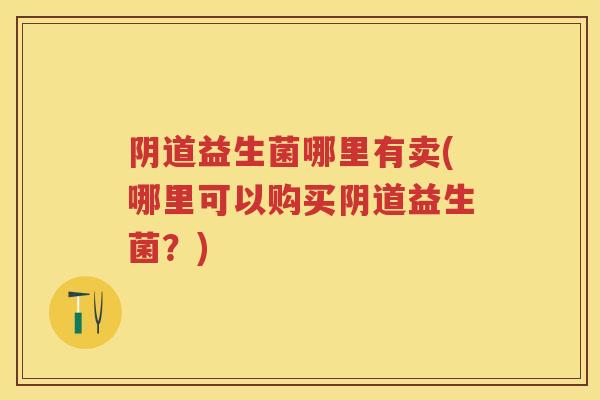 益生菌哪里有卖(哪里可以购买益生菌？)