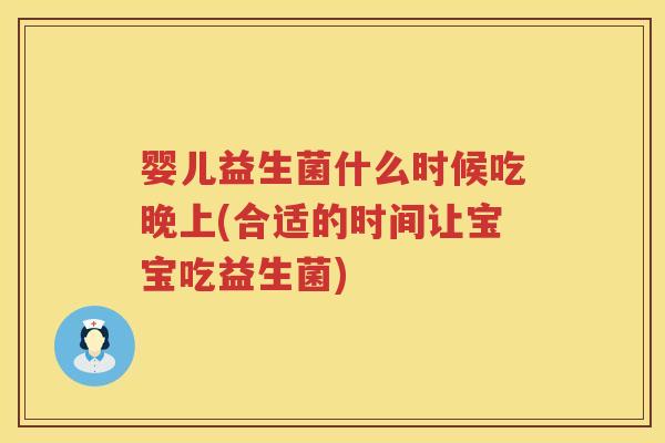 婴儿益生菌什么时候吃晚上(合适的时间让宝宝吃益生菌)