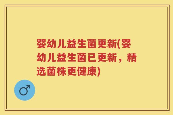婴幼儿益生菌更新(婴幼儿益生菌已更新,精选菌株更健康) 婴幼儿益生菌更新(婴幼儿益生菌已更新,精选菌株更健康)