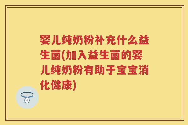 婴儿纯奶粉补充什么益生菌(加入益生菌的婴儿纯奶粉有助于宝宝消化健康)