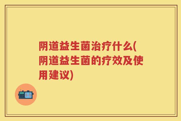 益生菌什么(益生菌的疗效及使用建议) 益生菌什么(益生菌的疗效及使用建议)