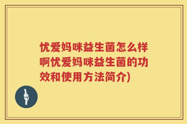 忧爱妈咪益生菌怎么样啊忧爱妈咪益生菌的功效和使用方法简介) 忧爱妈咪益生菌怎么样啊忧爱妈咪益生菌的功效和使用方法简介)