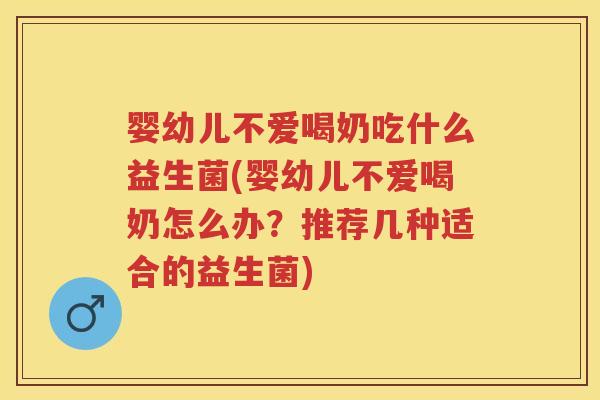 婴幼儿不爱喝奶吃什么益生菌(婴幼儿不爱喝奶怎么办？推荐几种适合的益生菌)