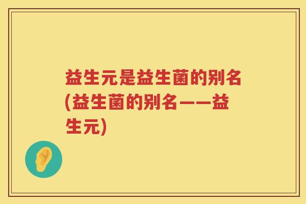 益生元是益生菌的别名(益生菌的别名——益生元) 益生元是益生菌的别名(益生菌的别名——益生元)