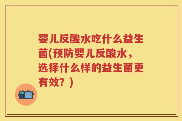 婴儿反酸水吃什么益生菌(婴儿反酸水,选择什么样的益生菌更有效?) 婴儿反酸水吃什么益生菌(婴儿反酸水,选择什么样的益生菌更有效?)