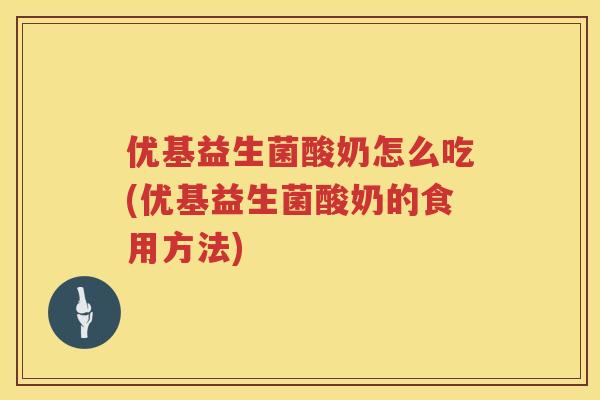 优基益生菌酸奶怎么吃(优基益生菌酸奶的食用方法) 优基益生菌酸奶怎么吃(优基益生菌酸奶的食用方法)