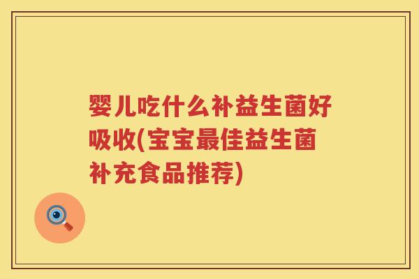 婴儿吃什么补益生菌好吸收(宝宝佳益生菌补充食品推荐) 婴儿吃什么补益生菌好吸收(宝宝佳益生菌补充食品推荐)
