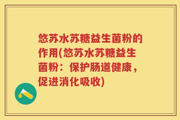 悠苏水苏糖益生菌粉的作用(悠苏水苏糖益生菌粉:保护肠道健康,促进消化吸收) 悠苏水苏糖益生菌粉的作用(悠苏水苏糖益生菌粉:保护肠道健康,促进消化吸收)