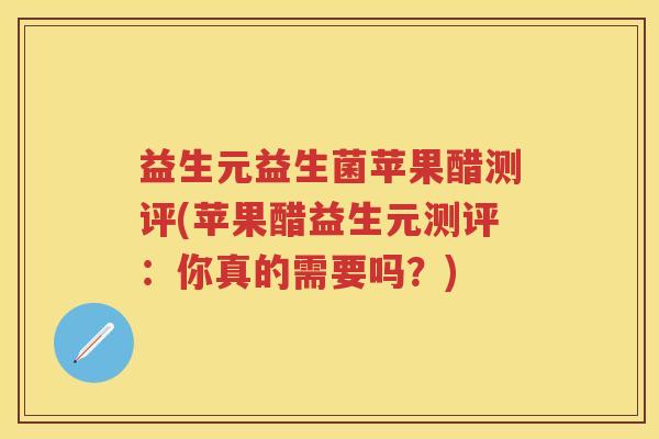 益生元益生菌苹果醋测评(苹果醋益生元测评:你真的需要吗?) 益生元益生菌苹果醋测评(苹果醋益生元测评:你真的需要吗?)