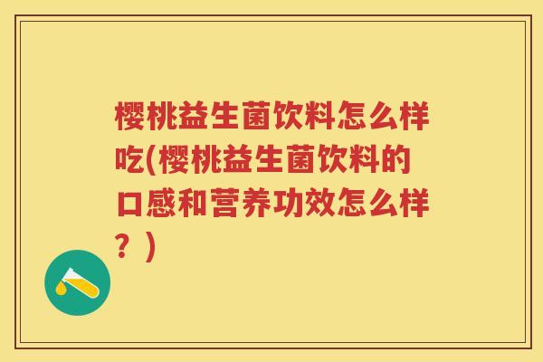 樱桃益生菌饮料怎么样吃(樱桃益生菌饮料的口感和营养功效怎么样?) 樱桃益生菌饮料怎么样吃(樱桃益生菌饮料的口感和营养功效怎么样?)