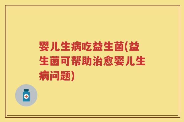婴儿生吃益生菌(益生菌可帮助愈婴儿生问题) 婴儿生吃益生菌(益生菌可帮助愈婴儿生问题)