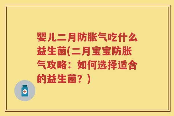 婴儿二月防吃什么益生菌(二月宝宝防攻略:如何选择适合的益生菌?) 婴儿二月防吃什么益生菌(二月宝宝防攻略:如何选择适合的益生菌?)