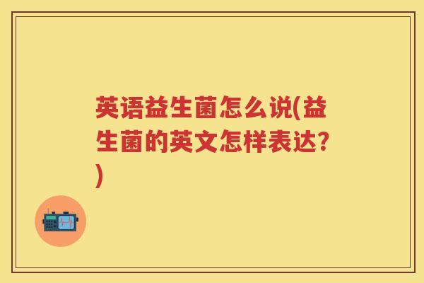英语益生菌怎么说(益生菌的英文怎样表达？)