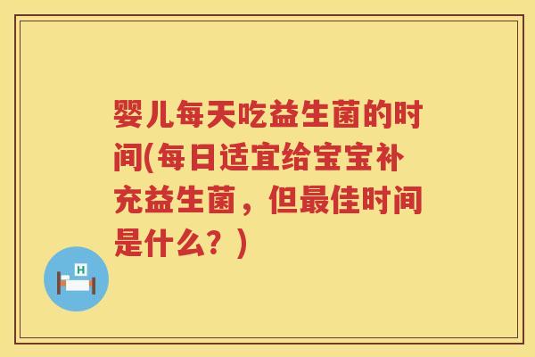 婴儿每天吃益生菌的时间(每日适宜给宝宝补充益生菌,但佳时间是什么?) 婴儿每天吃益生菌的时间(每日适宜给宝宝补充益生菌,但佳时间是什么?)