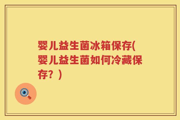 婴儿益生菌冰箱保存(婴儿益生菌如何冷藏保存?) 婴儿益生菌冰箱保存(婴儿益生菌如何冷藏保存?)