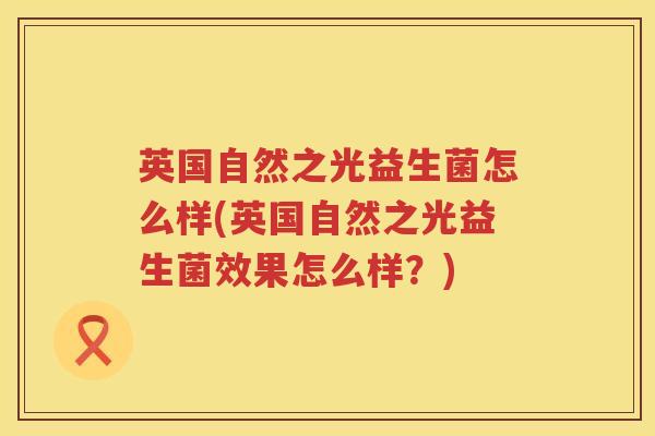 英国自然之光益生菌怎么样(英国自然之光益生菌效果怎么样?) 英国自然之光益生菌怎么样(英国自然之光益生菌效果怎么样?)