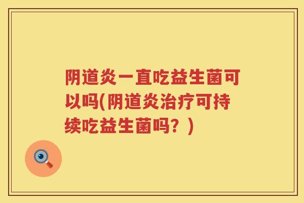 炎一直吃益生菌可以吗(炎可持续吃益生菌吗?) 炎一直吃益生菌可以吗(炎可持续吃益生菌吗?)
