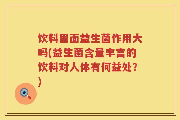 饮料里面益生菌作用大吗(益生菌含量丰富的饮料对人体有何益处？)