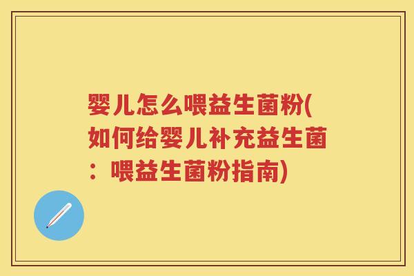婴儿怎么喂益生菌粉(如何给婴儿补充益生菌:喂益生菌粉指南) 婴儿怎么喂益生菌粉(如何给婴儿补充益生菌:喂益生菌粉指南)