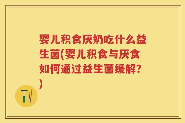 婴儿积食厌奶吃什么益生菌(婴儿积食与厌食如何通过益生菌缓解?) 婴儿积食厌奶吃什么益生菌(婴儿积食与厌食如何通过益生菌缓解?)