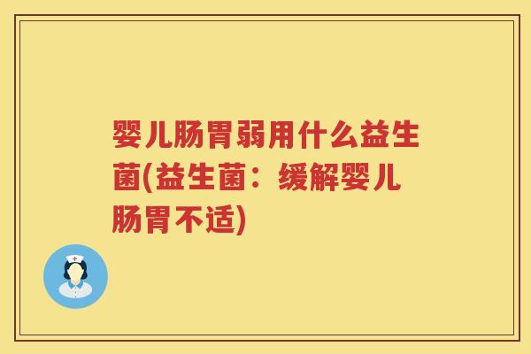 婴儿肠胃弱用什么益生菌(益生菌:缓解婴儿肠胃不适) 婴儿肠胃弱用什么益生菌(益生菌:缓解婴儿肠胃不适)