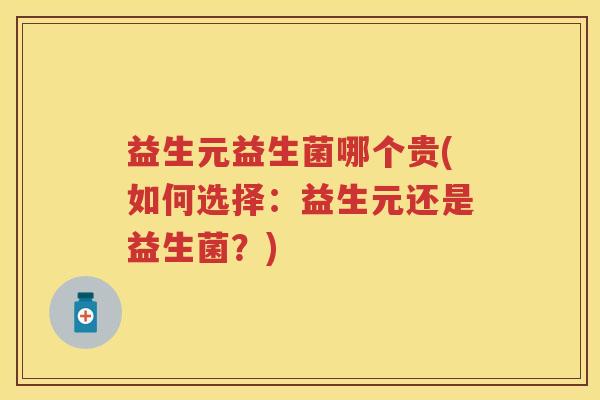 益生元益生菌哪个贵(如何选择:益生元还是益生菌?) 益生元益生菌哪个贵(如何选择:益生元还是益生菌?)