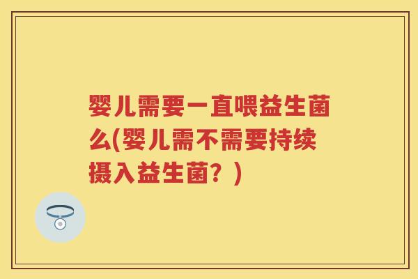 婴儿需要一直喂益生菌么(婴儿需不需要持续摄入益生菌？)