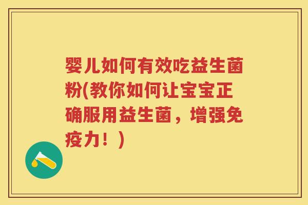 婴儿如何有效吃益生菌粉(教你如何让宝宝正确服用益生菌,增强力!) 婴儿如何有效吃益生菌粉(教你如何让宝宝正确服用益生菌,增强力!)