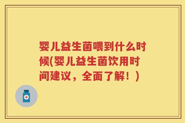 婴儿益生菌喂到什么时候(婴儿益生菌饮用时间建议,全面了解!) 婴儿益生菌喂到什么时候(婴儿益生菌饮用时间建议,全面了解!)