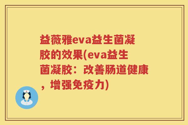 益薇雅eva益生菌凝胶的效果(eva益生菌凝胶:改善肠道健康,增强力) 益薇雅eva益生菌凝胶的效果(eva益生菌凝胶:改善肠道健康,增强力)