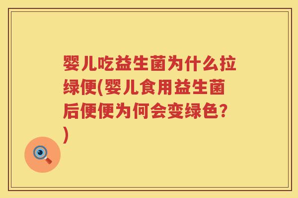 婴儿吃益生菌为什么拉绿便(婴儿食用益生菌后便便为何会变绿色?) 婴儿吃益生菌为什么拉绿便(婴儿食用益生菌后便便为何会变绿色?)