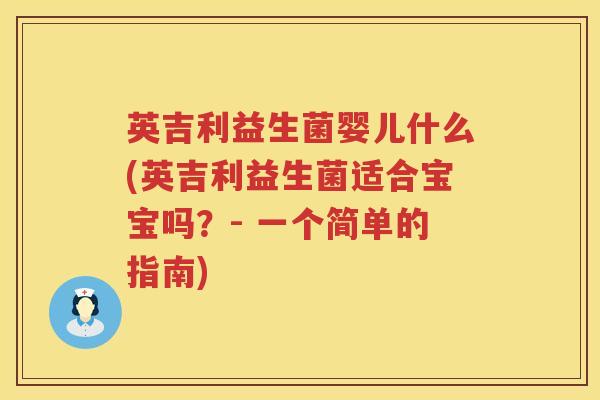 英吉利益生菌婴儿什么(英吉利益生菌适合宝宝吗?- 一个简单的指南) 英吉利益生菌婴儿什么(英吉利益生菌适合宝宝吗?- 一个简单的指南)