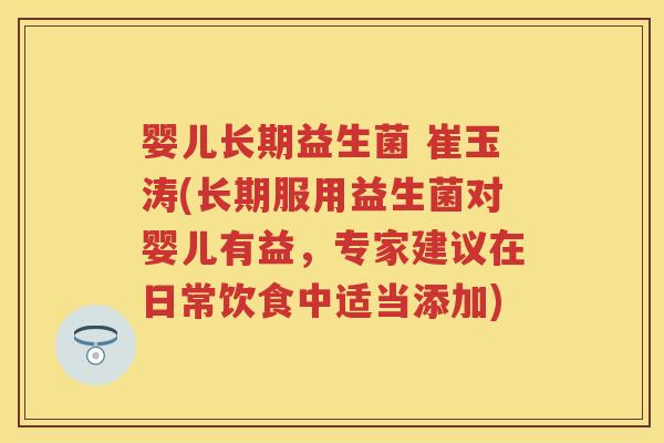婴儿长期益生菌 崔玉涛(长期服用益生菌对婴儿有益,专家建议在日常饮食中适当添加) 婴儿长期益生菌 崔玉涛(长期服用益生菌对婴儿有益,专家建议在日常饮食中适当添加)