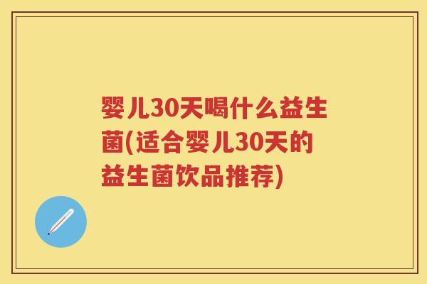 婴儿30天喝什么益生菌(适合婴儿30天的益生菌饮品推荐) 婴儿30天喝什么益生菌(适合婴儿30天的益生菌饮品推荐)