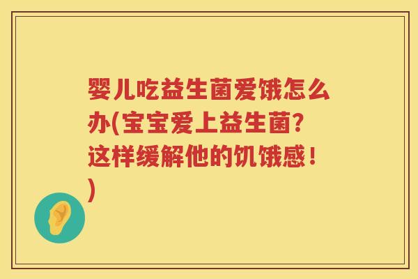婴儿吃益生菌爱饿怎么办(宝宝爱上益生菌?这样缓解他的饥饿感!) 婴儿吃益生菌爱饿怎么办(宝宝爱上益生菌?这样缓解他的饥饿感!)