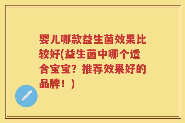 婴儿哪款益生菌效果比较好(益生菌中哪个适合宝宝?推荐效果好的品牌!) 婴儿哪款益生菌效果比较好(益生菌中哪个适合宝宝?推荐效果好的品牌!)