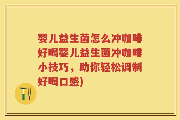 婴儿益生菌怎么冲咖啡好喝婴儿益生菌冲咖啡小技巧,助你轻松调制好喝口感) 婴儿益生菌怎么冲咖啡好喝婴儿益生菌冲咖啡小技巧,助你轻松调制好喝口感)