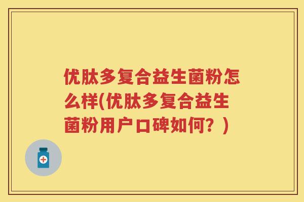 优肽多复合益生菌粉怎么样(优肽多复合益生菌粉用户口碑如何?) 优肽多复合益生菌粉怎么样(优肽多复合益生菌粉用户口碑如何?)