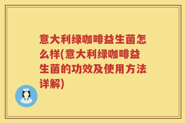 意大利绿咖啡益生菌怎么样(意大利绿咖啡益生菌的功效及使用方法详解) 意大利绿咖啡益生菌怎么样(意大利绿咖啡益生菌的功效及使用方法详解)