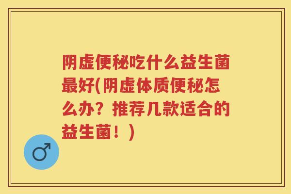 阴虚吃什么益生菌好(阴虚体质怎么办?推荐几款适合的益生菌!) 阴虚吃什么益生菌好(阴虚体质怎么办?推荐几款适合的益生菌!)