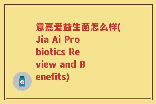 意嘉爱益生菌怎么样(Jia Ai Probiotics Review and Benefits) 意嘉爱益生菌怎么样(Jia Ai Probiotics Review and Benefits)